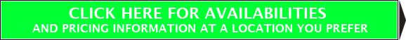 CLICK HERE FOR AVAILABILITIES AND PRICING INFORMATION AT A LOCATION YOU PREFER